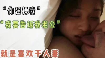 “你强操我，我要告诉我老公，不要”