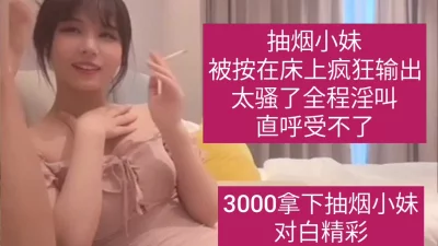 3000元拿下抽烟小妹对白精彩！给完钱好主动就吃鸡吧