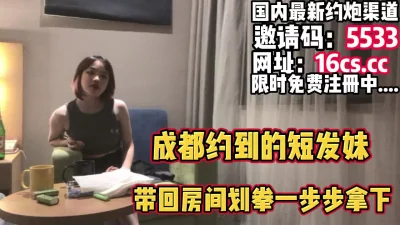 成都约到的短发妹子循序渐进输了被操（内有联系方式）