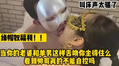 当你的老婆和单男这样舌吻你忍得了吗（完整版59分钟已上传简届免费看）