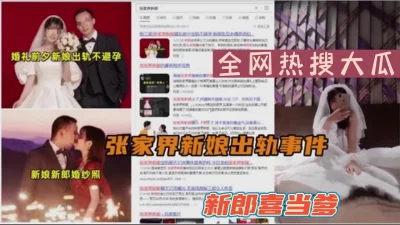 全网热搜大瓜张家界新娘出轨事件（新款科技约炮神器到货看简阶）