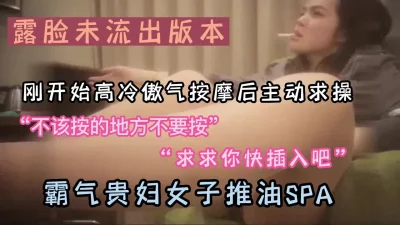 露脸未流出版本-高冷贵妇SPA推油主动求操（完整版3部看下面简阶）