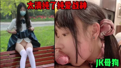 JK母狗！太青春了吧！这就是纯爱战神母狗吗？（简戒约女主）