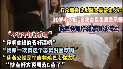 史上骚话最密集的少妇！良家医生敏感体质持续高潮没听过【约她看简阶】