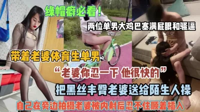 绿帽癖特殊爱好！把小娇妻送给体育生单男被鸡巴塞满（禁止内容）