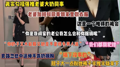 真实勾搭强推老婆同事！趁着她到家里帮取衣服套路忽悠啪啪（完整版看简阶