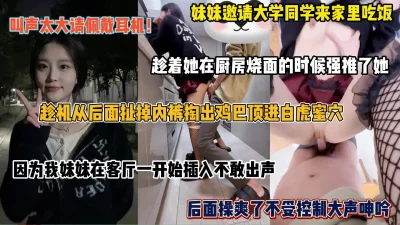 趁机后入妹妹大学闺蜜，开始不敢出身声，操爽了大声呻吟（完整版看简阶）